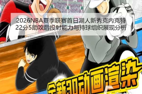 2026NBA夏季联赛首日湖人新秀克内克特22分5助攻后投射能力与持球组织展现分析